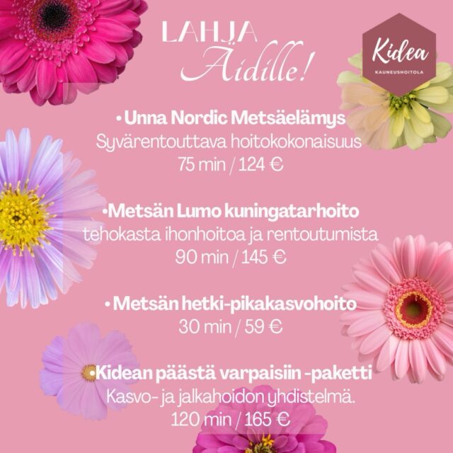 Lahjaideoita äidille Kideasta!🩷🌸 Unna Nordic- Metsäelämys 75min/124€
Syvärentouttava hoitokokonaisuus, jossa niska-hartiaseudun ja selän hieronta ja kasvohoito.🌸 Metsän Lumo -Kuningatarhoito 90min/145€
Tehokasta ihonhoitoa ja rentouttavaa hemmottelua kasvoille, dekolteelle ja hartioille.🌸 Metsän hetki -pikakasvohoito 30min/59€
Lyhyempää hemmotteluhetkeä kaipaavalle tehokas mutta rentouttava kasvohoito.🌸 Kidean päästä varpaisiin -paketti 120€/165€
Kasvo- ja jalkahoidon hoitopaketti, jossa taatusti kaikki rentoutuu!Voit valita lahjakortille jonkin tietyn hoidon tai vaan summan, jonka arvosta lahjansaaja saa valita itse kohteen!💌Tervetuloa äitienpäiväostoksille!💕